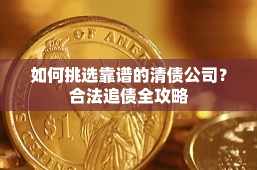 北京如何挑选靠谱的清债公司?合法追债全攻略 北京如何挑选靠谱的清债公司?合法追债全攻略