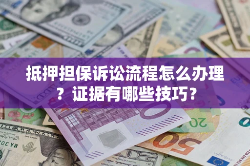 北京抵押担保诉讼流程怎么办理？证据有哪些技巧？