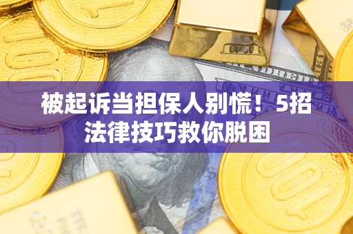 北京被起诉当担保人别慌！5招法律技巧救你脱困