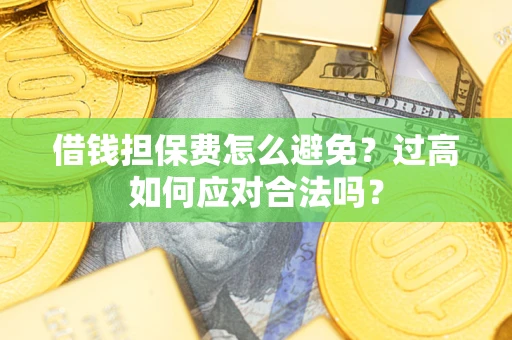 北京借钱担保费怎么避免？过高如何应对合法吗？