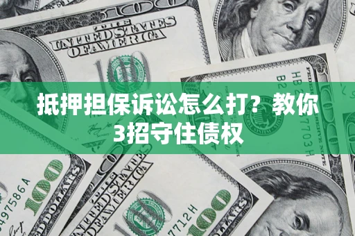北京抵押担保诉讼怎么打？教你3招守住债权