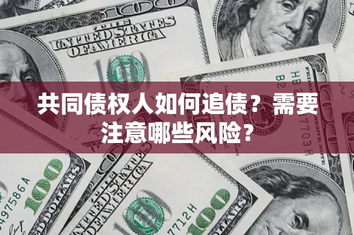 北京共同债权人如何追债？需要注意哪些风险？