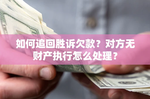 北京如何追回胜诉欠款？对方无财产执行怎么处理？
