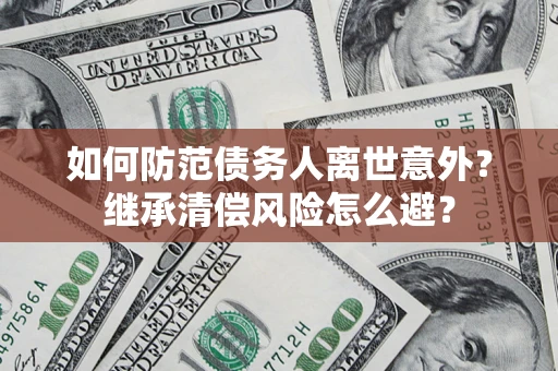 北京如何防范债务人离世意外？继承清偿风险怎么避？