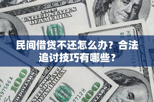 北京民间借贷不还怎么办？合法追讨技巧有哪些？