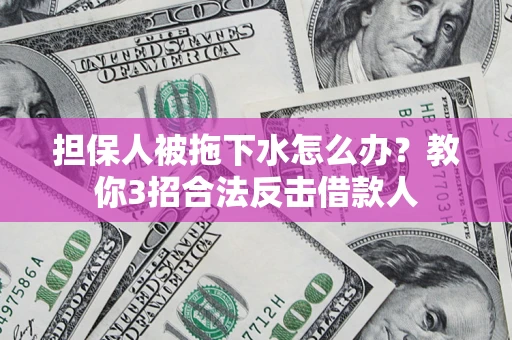 北京担保人被拖下水怎么办？教你3招合法反击借款人