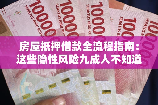 北京房屋抵押借款全流程指南：这些隐性风险九成人不知道