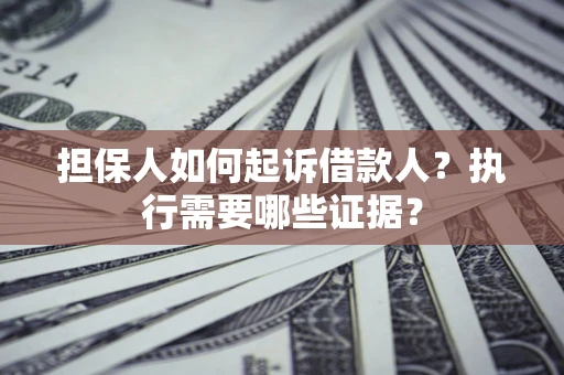 北京担保人如何起诉借款人？执行需要哪些证据？