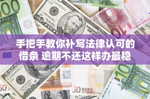 北京手把手教你补写法律认可的借条 逾期不还这样办最稳妥