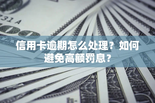 北京信用卡逾期怎么处理？如何避免高额罚息？