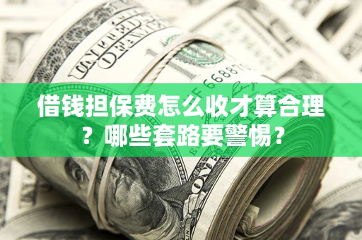北京借钱担保费怎么收才算合理？哪些套路要警惕？
