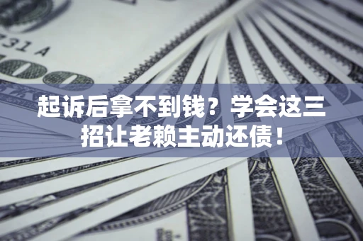 北京起诉后拿不到钱？学会这三招让老赖主动还债！