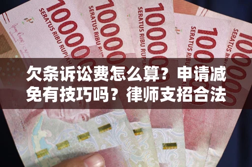 北京欠条诉讼费怎么算？申请减免有技巧吗？律师支招合法省钱