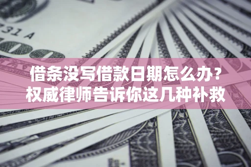 北京借条没写借款日期怎么办？权威律师告诉你这几种补救方法！