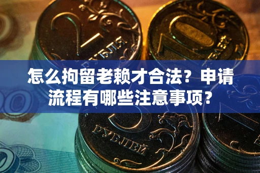 北京怎么拘留老赖才合法？申请流程有哪些注意事项？