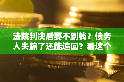 北京法院判决后要不到钱？债务人失踪了还能追回？看这个方法！