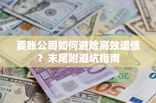 北京要账公司如何避险高效追债？末尾附避坑指南