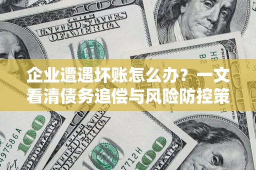 北京企业遭遇坏账怎么办？一文看清债务追偿与风险防控策略
