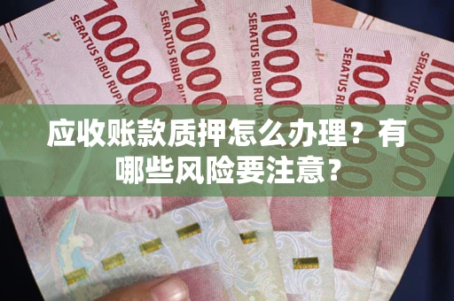 北京应收账款质押怎么办理？有哪些风险要注意？