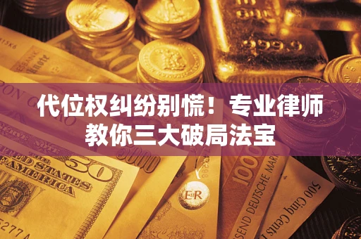 北京代位权纠纷别慌！专业律师教你三大破局法宝