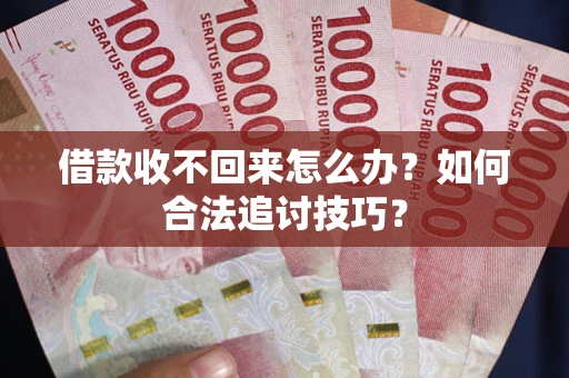 北京借款收不回来怎么办？如何合法追讨技巧？