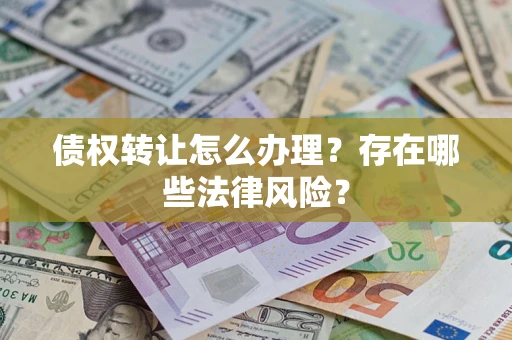 北京债权转让怎么办理？存在哪些法律风险？