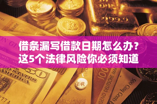 北京借条漏写借款日期怎么办？这5个法律风险你必须知道