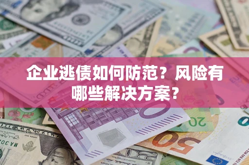 北京企业逃债如何防范？风险有哪些解决方案？