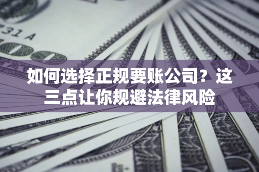 北京如何选择正规要账公司？这三点让你规避法律风险