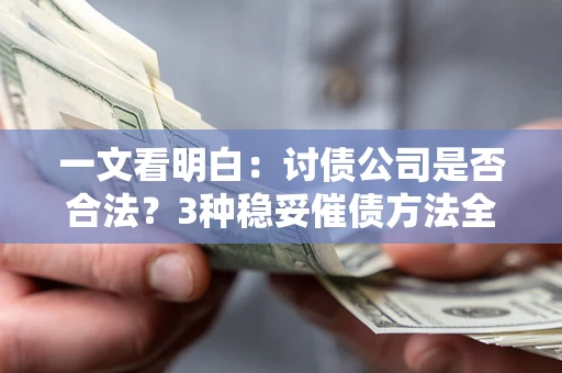 北京一文看明白：讨债公司是否合法？3种稳妥催债方法全解析