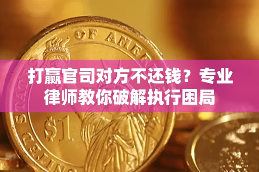 北京打赢官司对方不还钱？专业律师教你破解执行困局