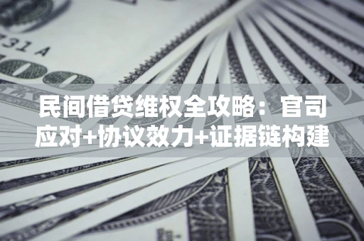 北京民间借贷维权全攻略：官司应对+协议效力+证据链构建指南
