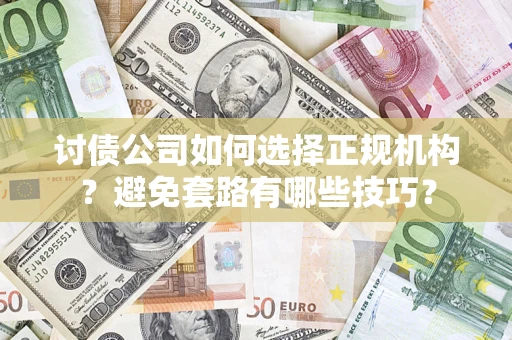 北京讨债公司如何选择正规机构？避免套路有哪些技巧？