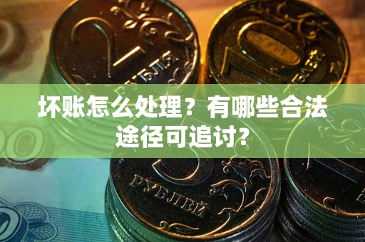 北京坏账怎么处理？有哪些合法途径可追讨？