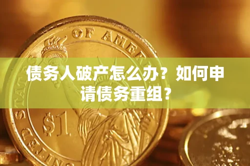 北京债务人破产怎么办？如何申请债务重组？