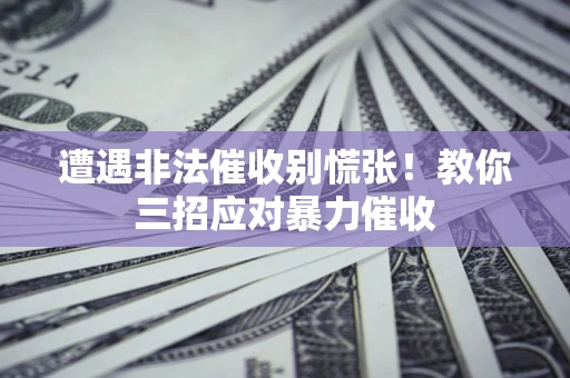 北京遭遇非法催收别慌张！教你三招应对暴力催收