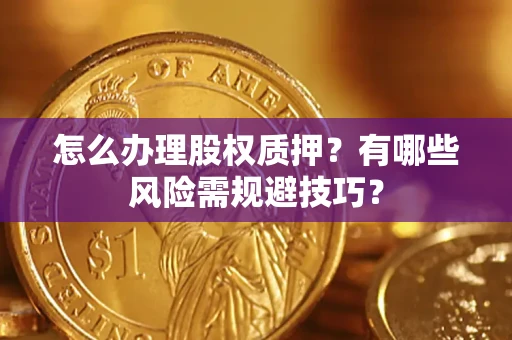 北京怎么办理股权质押？有哪些风险需规避技巧？