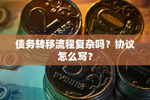 北京债务转移流程复杂吗？协议怎么写？