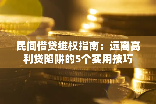 北京民间借贷维权指南：远离高利贷陷阱的5个实用技巧