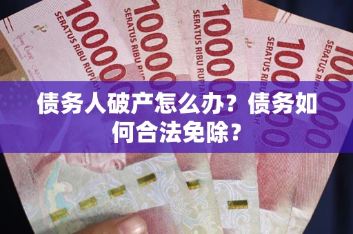 北京债务人破产怎么办？债务如何合法免除？