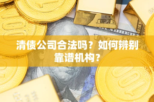 北京清债公司合法吗?如何辨别靠谱机构? 北京清债公司合法吗?如何辨别靠谱机构?