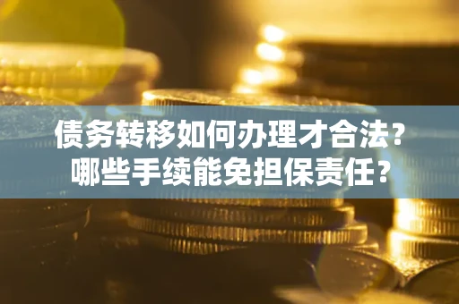 北京债务转移如何办理才合法？哪些手续能免担保责任？