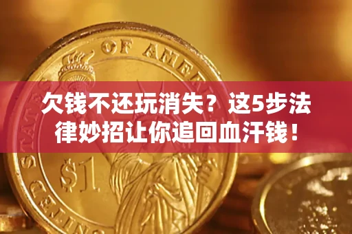 北京欠钱不还玩消失？这5步法律妙招让你追回血汗钱！