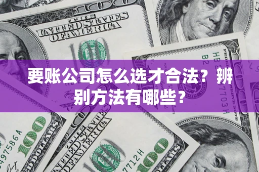 北京要账公司怎么选才合法？辨别方法有哪些？