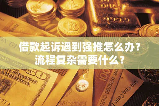 北京借款起诉遇到强推怎么办？流程复杂需要什么？