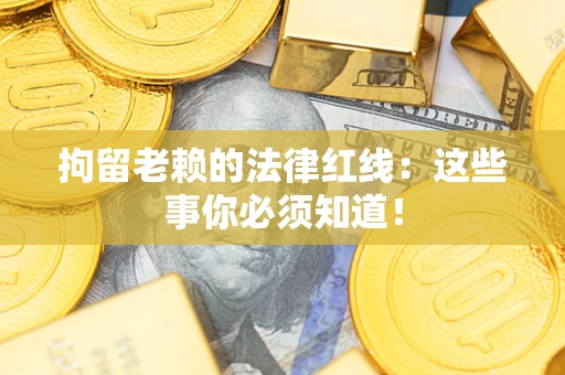 北京拘留老赖的法律红线：这些事你必须知道！