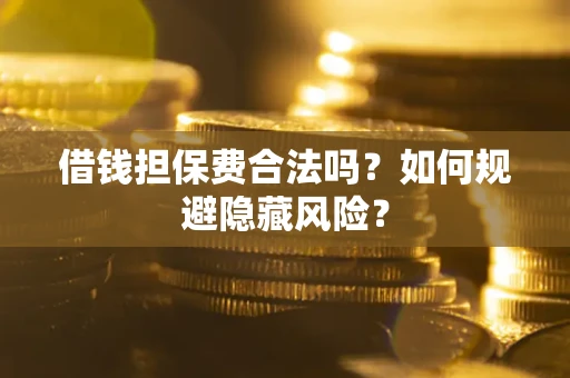 北京借钱担保费合法吗？如何规避隐藏风险？