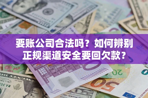 北京要账公司合法吗？如何辨别正规渠道安全要回欠款？