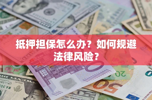 北京抵押担保怎么办？如何规避法律风险？