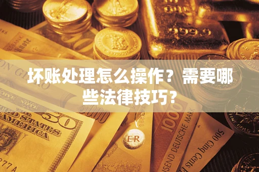 北京坏账处理怎么操作？需要哪些法律技巧？